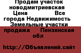 Продам участок новодмитриевская › Цена ­ 530 000 - Все города Недвижимость » Земельные участки продажа   . Пензенская обл.